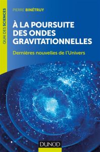 A la poursuite des ondes gravitationnelles. Dernières nouvelles de l'Univers - Binétruy Pierre - Maraï Rachid
