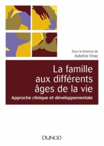La famille aux différents âges de la vie. Approche clinique et développementale - Vinay Aubeline