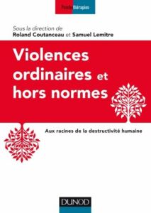 Violences ordinaires et hors normes. Aux racines de la destructivité humaine - Coutanceau Roland - Lemitre Samuel