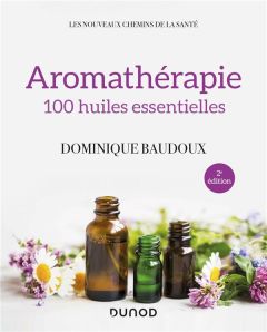 Aromathérapie. 100 huiles essentielles, 2e édition - Baudoux Dominique - Maraï Rachid