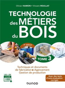 Technologie des métiers du bois. Tome 3, Techniques et documents de fabrication, agencement, gestion - Hamon Olivier - Roullat Vincent