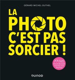 La photo, c'est pas sorcier ! 77 leçons express pour réussir toutes vos photos, 3e édition - Michel-Duthel Gérard