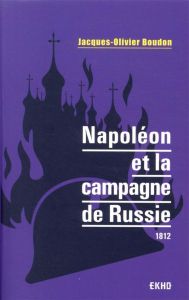 Napoléon et la campagne de Russie. 1812 - Boudon Jacques-Olivier