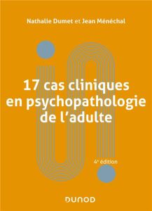 17 cas cliniques en psychopathologie de l'adulte. 4e édition - Dumet Nathalie - Ménéchal Jean - Roman Pascal - Ty