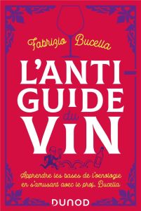 L'anti-guide du vin. Apprendre les bases de l'oenologie en s'amusant avec le prof, Bucella, 2e éditi - Bucella Fabrizio