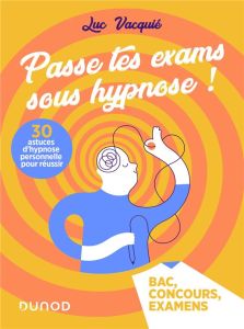 Passe tes exams sous hypnose ! 30 astuces d'hypnose personnelle pour réussir - Vacquié Luc