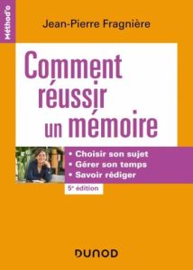 Comment réussir un mémoire. Choisir son sujet, gérer son temps, savoir rédiger, 5e édition - Fragnière Jean-Pierre