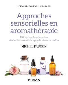 Approches sensorielles en aromathérapie. Utilisation dans les soins des huiles essentielles psycho-é - Faucon Michel - Hilpipre Céline