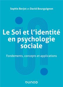 Le Soi et l'identité en psychologie sociale. Fondements, concepts et applications, Edition 2023 - Berjot Sophie - Bourguignon David