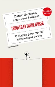 Trouver la force d'oser. 8 étapes pour vivre pleinement sa vie, 3e édition - Grosjean Daniel - Sauzède Jean-Paul