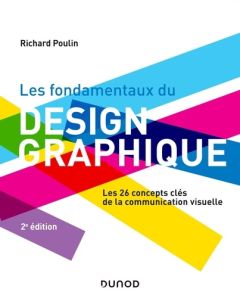 Les fondamentaux du design graphique. Les 26 concepts clés de la communication visuelle, 2e édition - Poulin Richard - Lemainque Fabrice