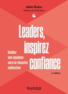 Leaders, inspirez confiance. Guidez vos équipes vers la réussite collective, 4e édition - Duluc Alain - Schutz Will