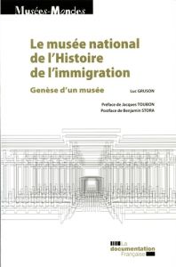Le musée national de l'histoire de l'immigration. Genèse d'un musée - Gruson Luc - Toubon Jacques - Stora Benjamin