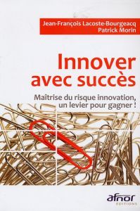 Innover avec succès / Maîtrise du risque innovation, un levier pour gagner ! - Lacoste-Bourgeacq Jean-François, Morin Patrick