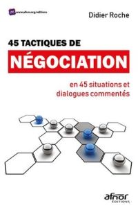45 Tactiques de négociation en 45 situations et dialogues commentés - Roche Didier