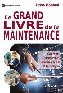 Le grand livre de la maintenance - Concepts, démarches, méthodes, outils et techniques - Bouami Driss