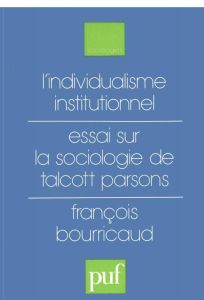 L'individualisme institutionnel. Essai sur la sociologie de Talcott Parsons - Bourricaud François