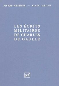 Les Écrits militaires de Charles de Gaulle. Essai d'analyse thématique - Larcan Alain - Messmer Pierre