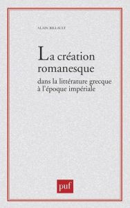 La création romanesque dans la littérature grecque à l'époque impériale - Billault Alain
