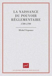 La naissance du pouvoir réglementaire. 1789-1799 - Verpeaux Michel