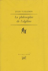 La philosophie de l'algèbre. Tome 1, Recherches sur quelques concepts et méthodes de l'algèbre moder - Vuillemin Jules