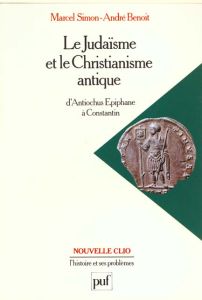 LE JUDAISME ET LE CHRISTIANISME ANTIQUE. d'Antiochus Epiphane à Constantin - Benoît André - Simon Marcel