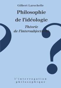 Philosophie de l'idéologie. Théorie de l'intersubjectivité - Larochelle Gilbert