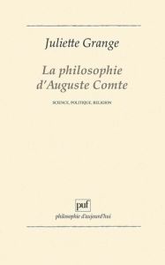 LA PHILOSOPHIE D'AUGUSTE COMTE. Science, politique, religion - Grange Juliette