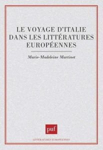 Le voyage d'Italie dans les littératures européennes - Martinet Marie-Madeleine