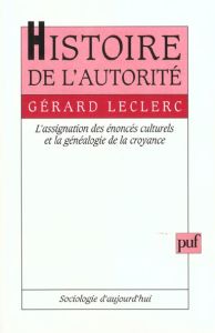 Histoire de l'autorité. L'assignation des énoncés culturels et la généalogie de la croyance - Leclerc Gérard