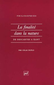 LA FINALITE DANS LA NATURE. De Descartes à Kant - Duflo Colas