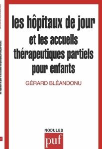 Les hôpitaux de jour et les accueils thérapeutiques partiels pour enfants - Bléandonu Gérard