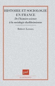 HISTOIRE ET SOCIOLOGIE EN FRANCE. De l'histoire-science à la sociologie durkheimienne - Leroux Robert