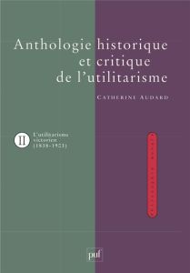ANTHOLOGIE HISTORIQUE ET CRITIQUE DE L'UTILITARISME. Tome 2, L'utilitarisme victorien (1838-1903) - Audard Catherine