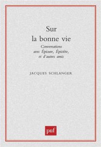 SUR LA BONNE VIE. Conversations avec Epicure, Epictète et d'autres amis - Schlanger Jacques