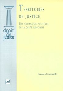 TERRITOIRES DE JUSTICE. Une sociologie politique de la carte juduciaire - Commaille Jacques