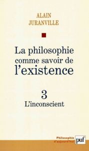 La philosophie comme savoir de l'existence. Tome 3, L'inconscient - Juranville Alain