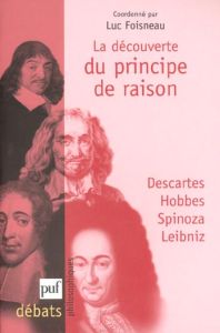 La découverte du principe de raison.. Descartes, Hobbes, Spinoza, Leibniz - Foisneau Luc