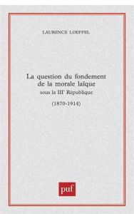 La question du fondement de la morale laïque sous la IIIe République (1870-1914) - Loeffel Laurence