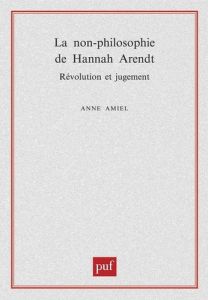 La non-philosophie de Hannah Arendt. Révolution et jugement - Amiel Anne