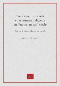 Conscience nationale et sentiment religieux en France au XVIème siècle. Essai sur la vision gallican - Tallon Alain