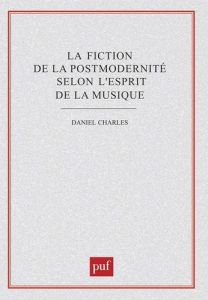 La fiction de la postmodernité selon l'esprit de la musique - Charles Daniel