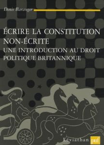 Ecrire la constitution non écrite. Une introduction au droit politique britannique - Baranger Denis