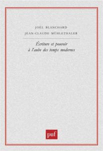 Ecriture et pouvoir à l'aube des temps modernes - Mühlethaler Jean-Claude - Blanchard Joël