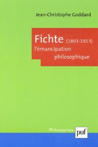 Fichte (1801-1813). L'émancipation philosophique - Goddard Jean-Christophe