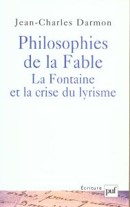 Philosophies de la Fable : La Fontaine et la crise du lyrisme - Darmon Jean-Charles