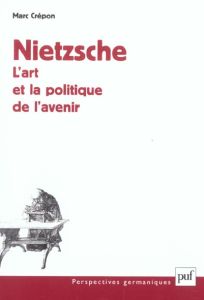 Nietzsche : l'art et la politique de l'avenir - Crépon Marc