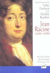 Jean Racine 1699-1999. Actes du colloque, Ile-de-France - La Ferté-Milon, 25-30 mai 1999 - Declercq Gilles - Rosellini Michèle