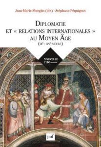 Diplomatie et "relations internationales" au Moyen Age (IXe-XVe siècle) - Moeglin Jean-Marie - Péquignot Stéphane
