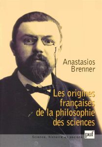 Les origines françaises de la philosophie des sciences - Brenner Anastasios